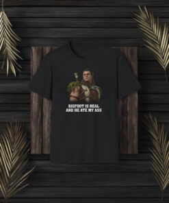 Bigfoot Is Real and He Ate My Ass T-Shirts