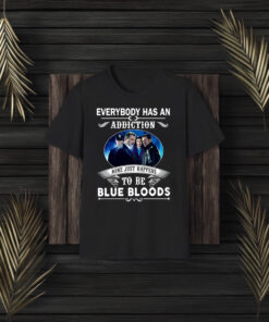 Everybody Has An Addiction Mine Just Happens To Be Blue Bloods T-Shirt