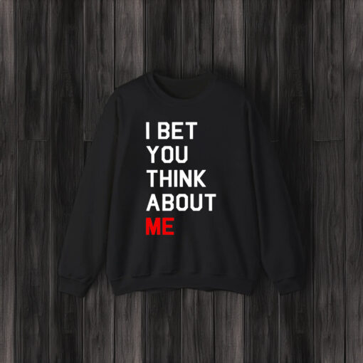 I Bet You Think About Me Shirt