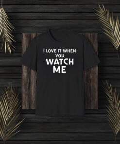 I Love It When You Watch Me Shirt