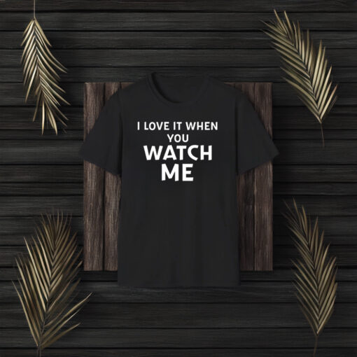 I Love It When You Watch Me Shirt