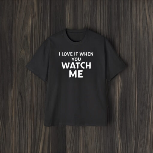 I Love It When You Watch Me Shirts