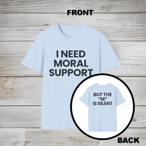 I Need Moral Support But The ‘M’ Is Silent Shirt