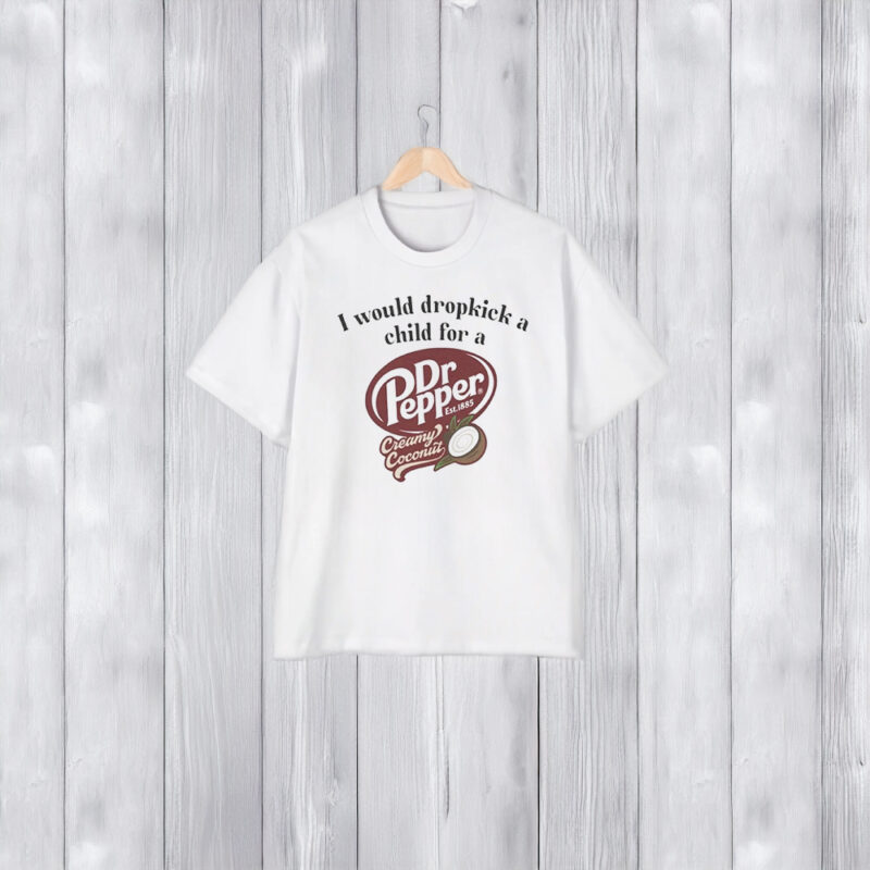 I Would Dropkick A Child For A Dr Pepper Creamy Coconut T-Shirt