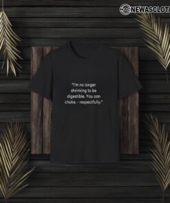 I’m No Longer Shrinking To Be Digestible You Can Choke Respectfully T-Shirt