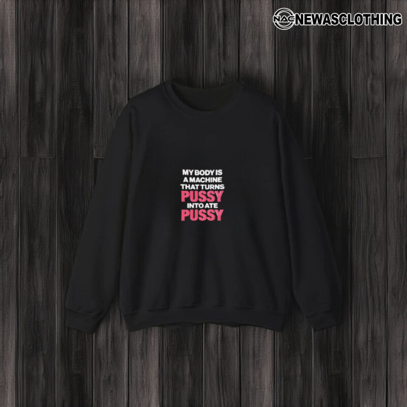 My Body Is A Machine That Turns Pusy Into Ate Pusy T-Shirt