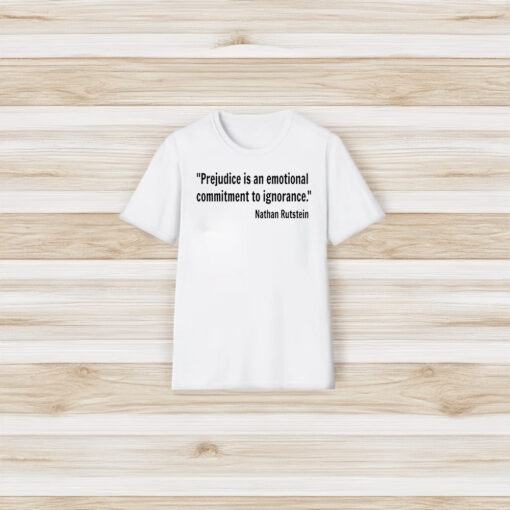 Prejudice Is An Emotional Commitment To Ignorance Nathan Rutstein T-Shirts