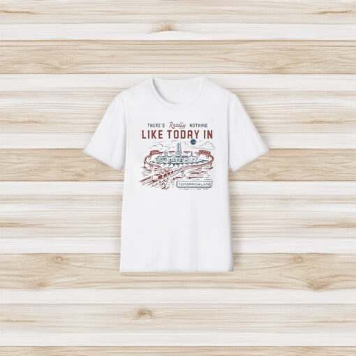 There’s Really Nothing Like Today In Tomorrowland Shirt