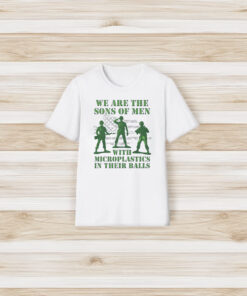 We Are The Sons Of Men With Microplastics In Their Balls T Shirt