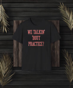 We Talkin Bout Practice Comfort Shirt