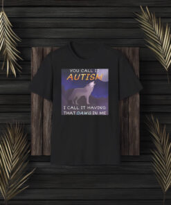 You Call It Autism I Call It Having That Dawg In Me T-Shirts