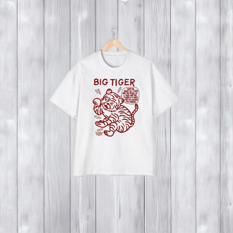 Big Tiger I Have The Heart Of A Tiger And The Spirit Of A Tiger And The Power Of A Tiger And Im Looking For Danger T-Shirt1