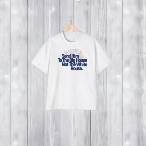 Donald Trump Send Him To The Big House Not The White House T-Shirt1