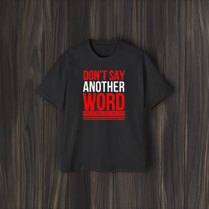 Don’t Say Another Word You’ve Crossed The Line T-Shirts1