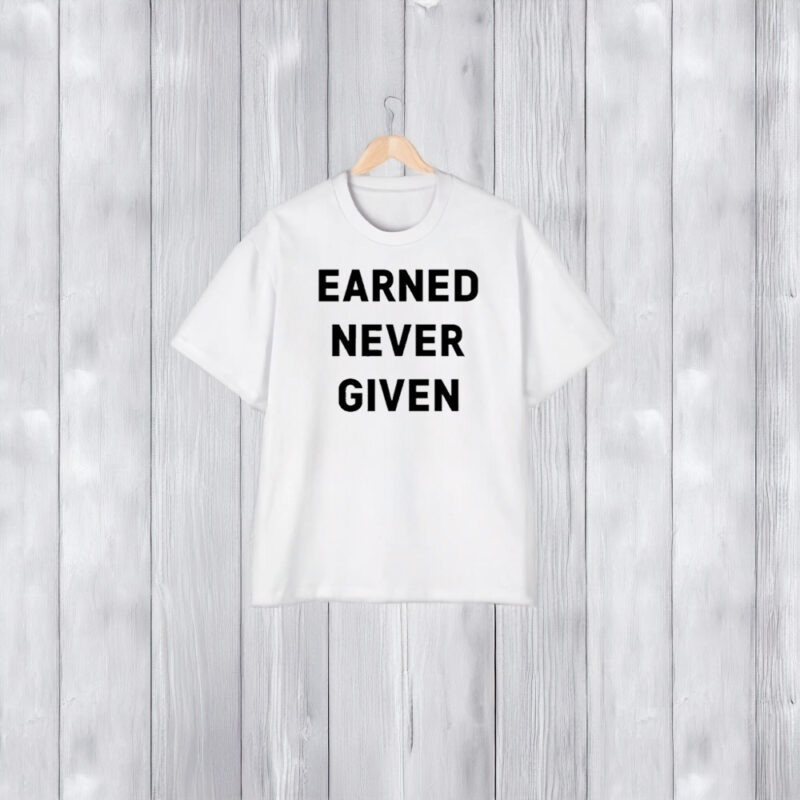 Earned Never Given T-Shirt2