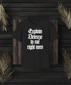 Explain Deleuze To Me Right Now T-Shirt3