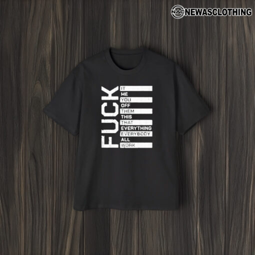 Fuuck It Me You Off Them This That Everybody All Work T-Shirt1