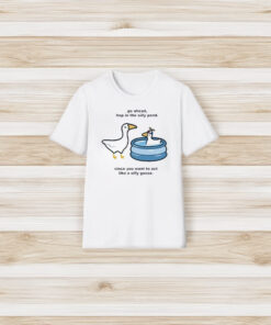 Go Ahead Hop In The Silly Pond Since You Want To Act Like A Silly Goose T-Shirt3