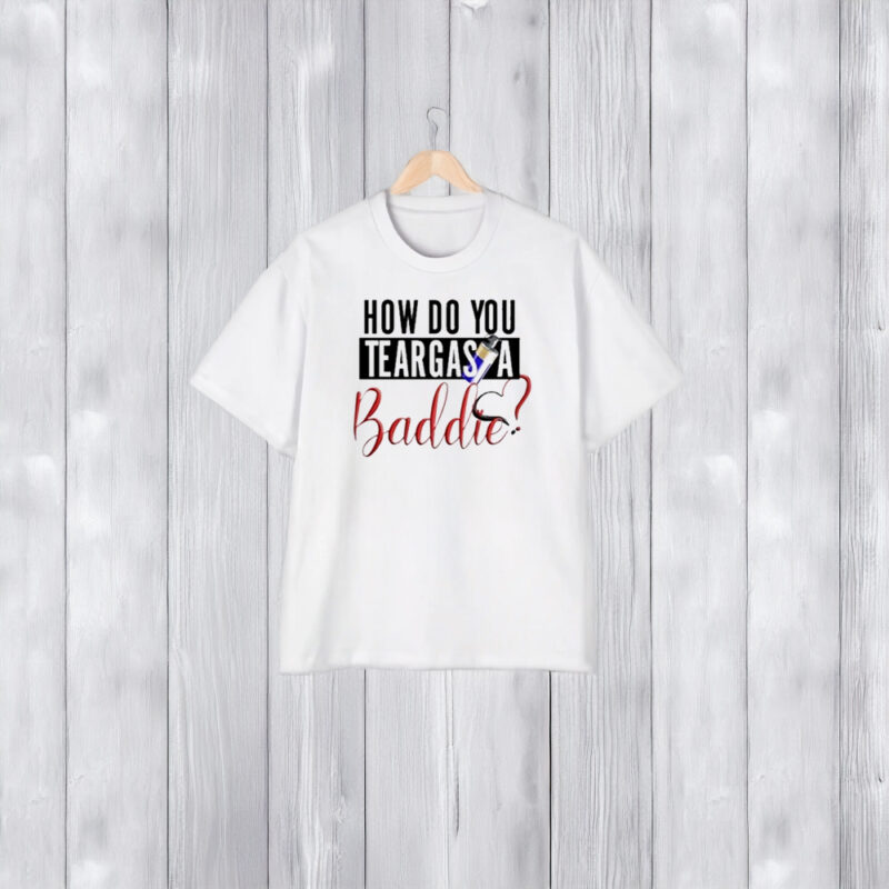 How Do You Teargas A Baddie T-Shirt1