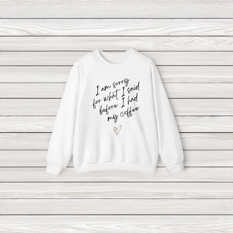 I Am Sorry For What I Said Before I Had My Coffee Heart T-Shirt3