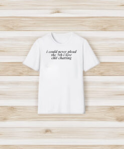 I Could Never Plead The 5th I Love Chit Chatting T-Shirt