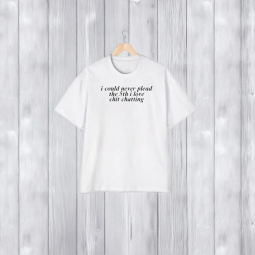 I Could Never Plead The 5th I Love Chit Chatting T-Shirt1