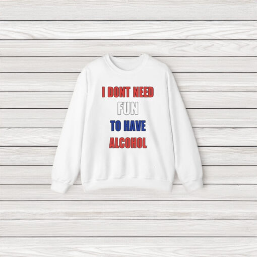 I Dont Need Fun To Have Alcohol T-Shirt