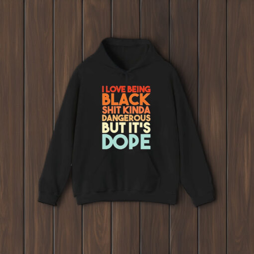 I Love Being Black Shit Kinda Dangerous But It’s Dope T-Shirt1