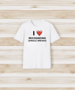 I Love Recognizing Jungle Breaks T-Shirt3