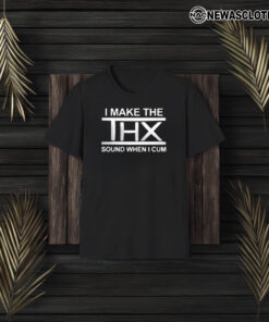 I Make The THX Sound When I T-Shirt