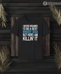 I Never Dreamed I’d Be A Sexy Rhody Dad But Here I Am Killin’ It T-Shirt3