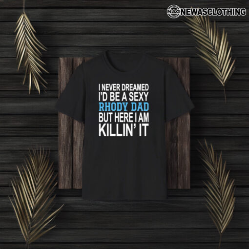 I Never Dreamed I’d Be A Sexy Rhody Dad But Here I Am Killin’ It T-Shirt3