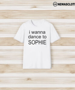 I Wanna Dance To Sophie T-Shirt3