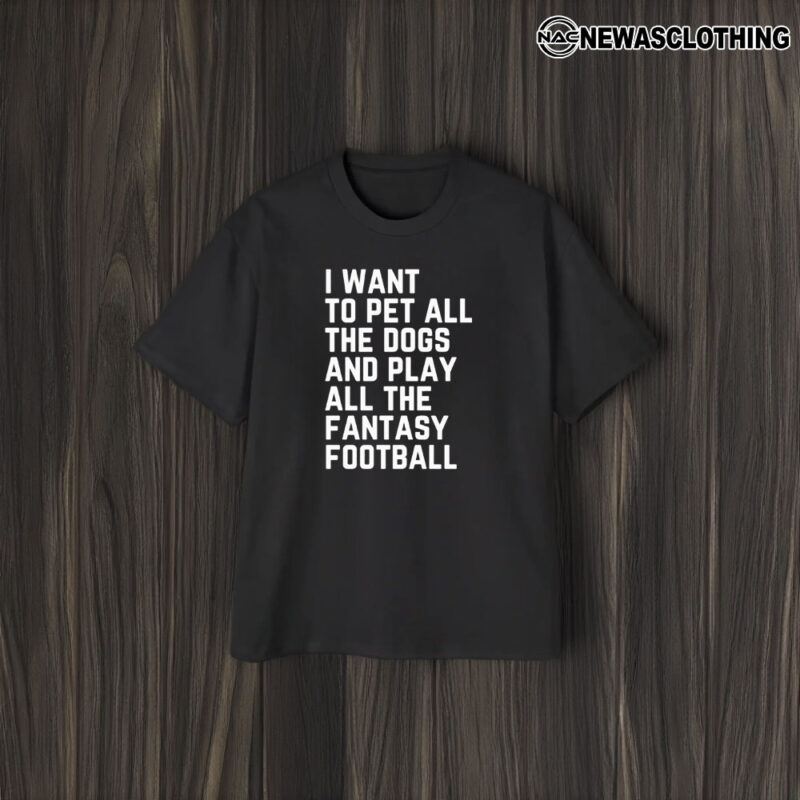 I Want To Pet All The Dogs And Play All The Fantasy Football T-Shirt1