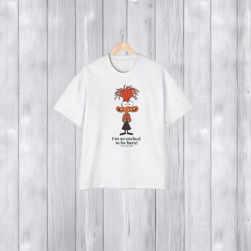 I’m So Excited To Be Here I Want To Go Home T-Shirt2