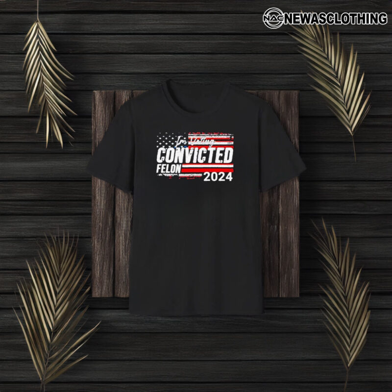 I’m Voting Convicted Felon 2024 T-Shirt