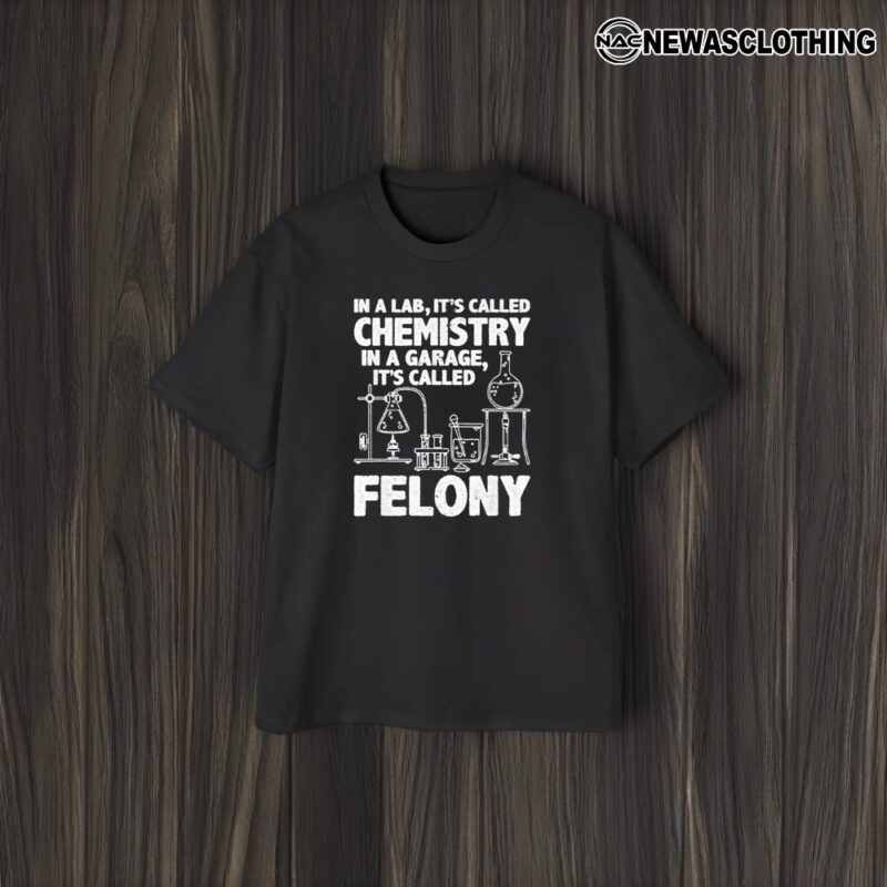 In A Lab It’s Called Chemistry In A Garage It’s Called Felony 2024 T-Shirt1