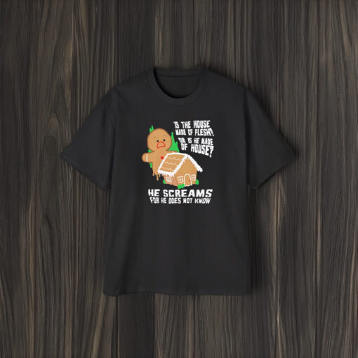 Is The House Made Of Flesh Or Is He Made Of House He Screams For He Does Not Know T-Shirt1