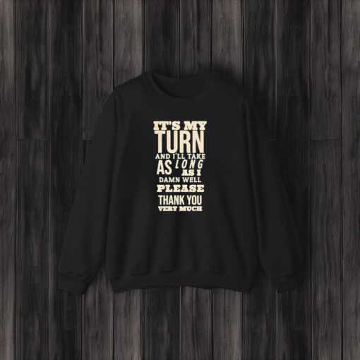 It’s My Turn And I’ll Take As Long As I Damn Well Please Thank You Very Much T-Shirt