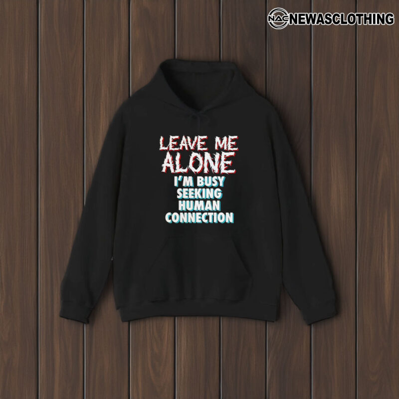 Leave Me Alone I’m Busy Seeking Human Connection T-Shirt1