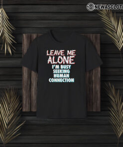 Leave Me Alone I’m Busy Seeking Human Connection T-Shirt3