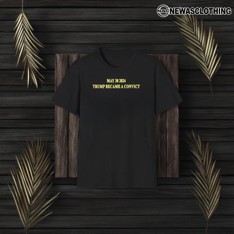 May 30 2024 Trump Became A Convict T-Shirt3