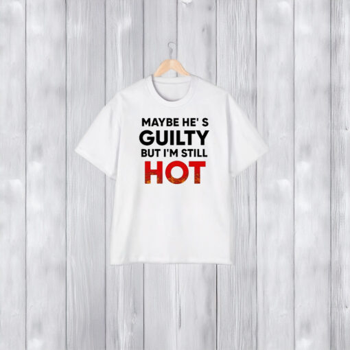 Maybe He’s Guilty But I’m Still Hot T-Shirt2