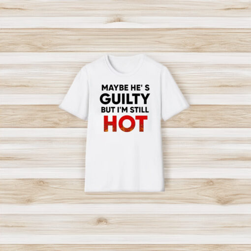 Maybe He’s Guilty But I’m Still Hot T-Shirt3