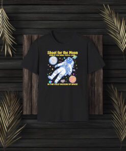 Official Shoot For The Moon Even If You Miss You’ll Land In The Cold Vacuum Of Space T-Shirt