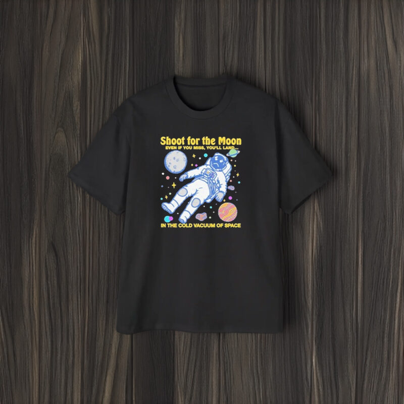 Official Shoot For The Moon Even If You Miss You’ll Land In The Cold Vacuum Of Space T-Shirt1