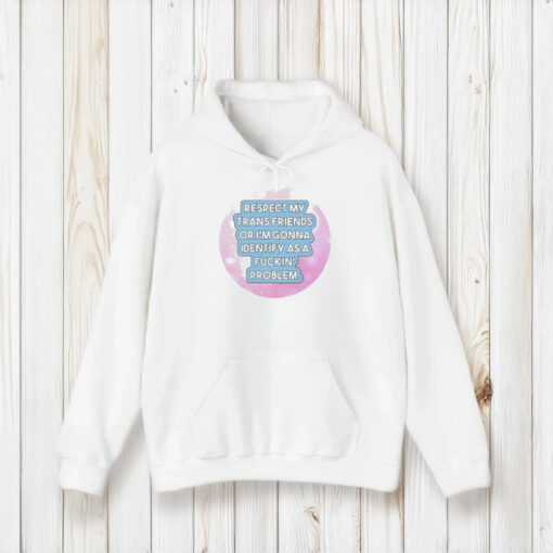 Respect My Trans Friends Or I’m Gonna Identify As A Problem T-Shirt2