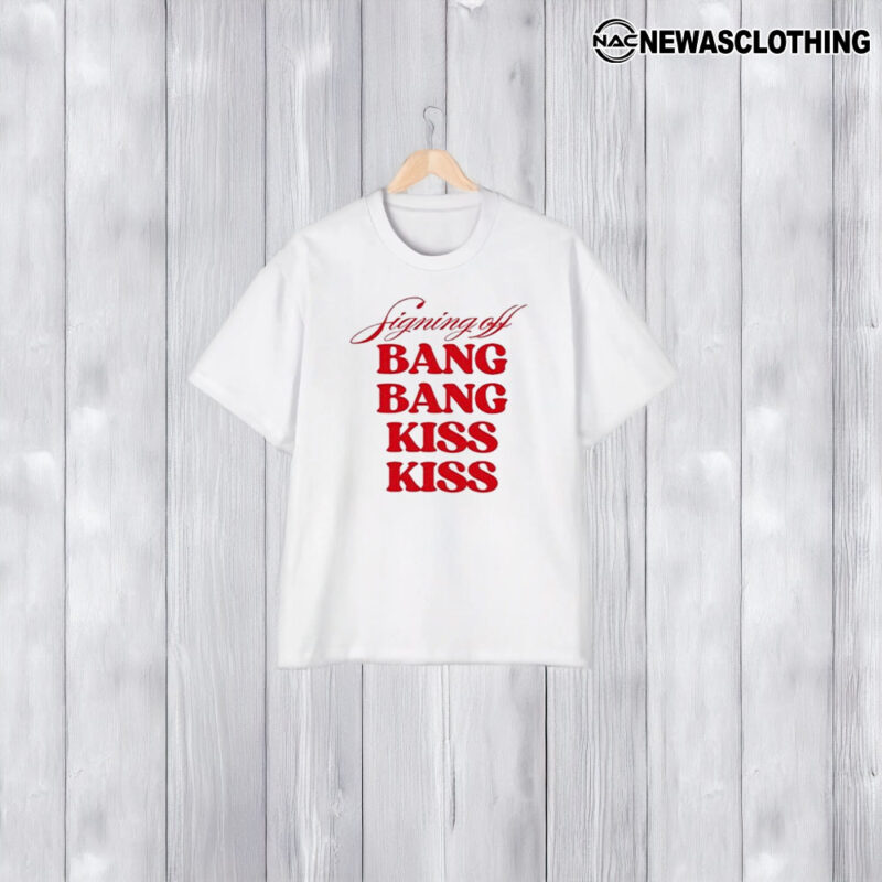 Signing Off Bang Bang Kiss Kiss T-Shirt1