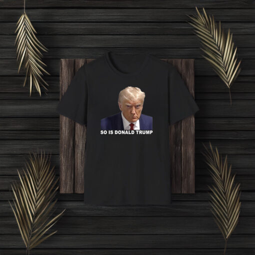 So is Donald Trump Shirt