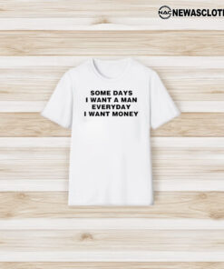 Some Days I Want A Man Everyday I Want Money T-Shirt3